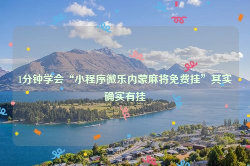 1分钟学会“小程序微乐内蒙麻将免费挂”其实确实有挂