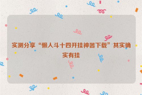 实测分享“懒人斗十四开挂神器下载”其实确实有挂
