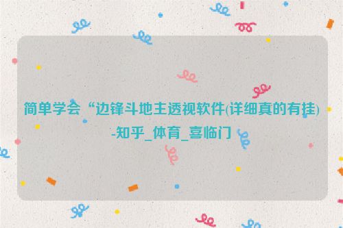 简单学会“边锋斗地主透视软件(详细真的有挂)-知乎_体育_喜临门