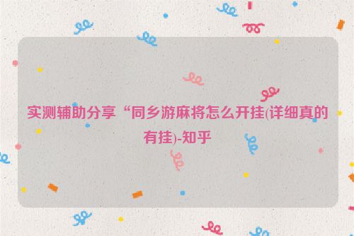 实测辅助分享“同乡游麻将怎么开挂(详细真的有挂)-知乎