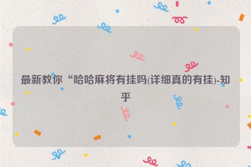 最新教你“哈哈麻将有挂吗(详细真的有挂)-知乎