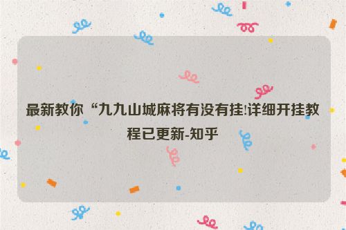 最新教你“九九山城麻将有没有挂!详细开挂教程已更新-知乎