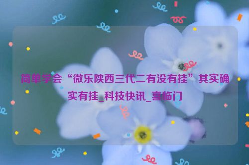 简单学会“微乐陕西三代二有没有挂”其实确实有挂_科技快讯_喜临门