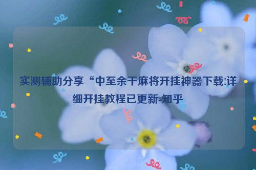 实测辅助分享“中至余干麻将开挂神器下载!详细开挂教程已更新-知乎