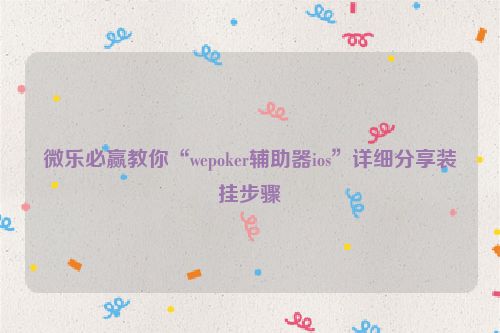 微乐必赢教你“wepoker辅助器ios”详细分享装挂步骤