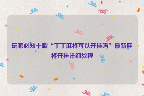 玩家必知十款“丁丁麻将可以开挂吗”最新麻将开挂详细教程