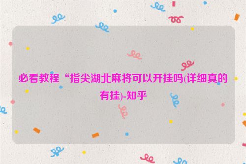 必看教程“指尖湖北麻将可以开挂吗(详细真的有挂)-知乎