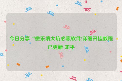 今日分享“微乐填大坑必赢软件!详细开挂教程已更新-知乎