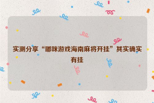 实测分享“嘟咪游戏海南麻将开挂”其实确实有挂