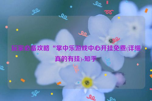 玩家必备攻略“掌中乐游戏中心开挂免费(详细真的有挂)-知乎