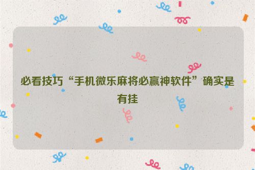 必看技巧“手机微乐麻将必赢神软件”确实是有挂