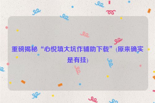 重磅揭秘“心悦填大坑作辅助下载”(原来确实是有挂)