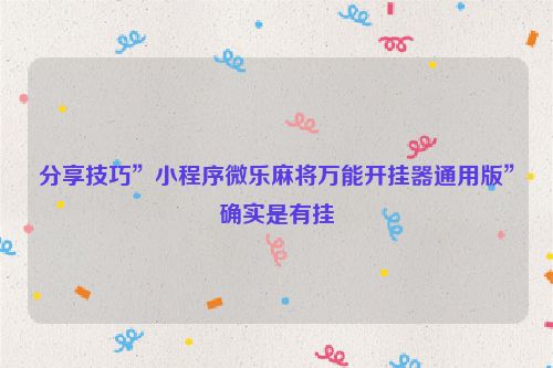 分享技巧”小程序微乐麻将万能开挂器通用版”确实是有挂