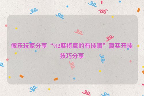 微乐玩家分享“912麻将真的有挂啊”真实开挂技巧分享
