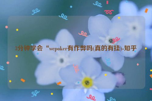3分钟学会“wepoker有作弊吗(真的有挂)-知乎
