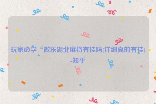 玩家必学“微乐湖北麻将有挂吗(详细真的有挂)-知乎