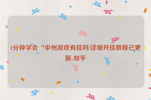 1分钟学会“中州游戏有挂吗!详细开挂教程已更新-知乎