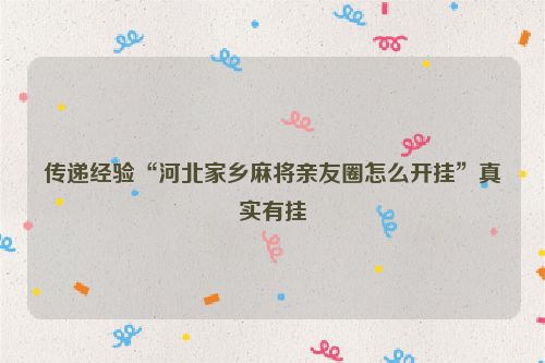传递经验“河北家乡麻将亲友圈怎么开挂”真实有挂