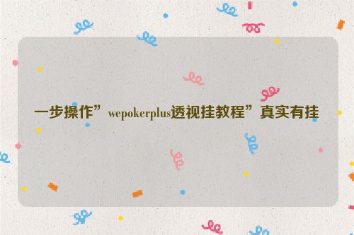 一步操作”wepokerplus透视挂教程”真实有挂