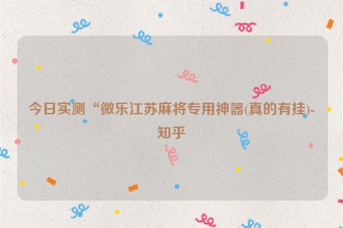 今日实测“微乐江苏麻将专用神器(真的有挂)-知乎