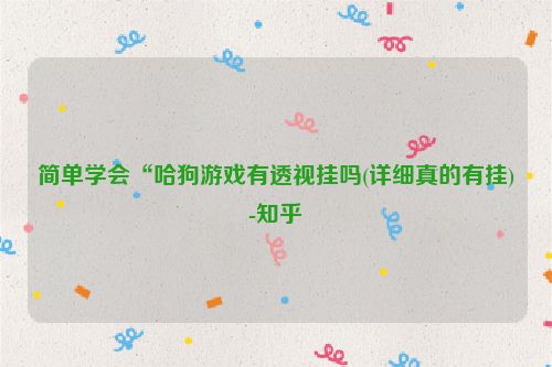 简单学会“哈狗游戏有透视挂吗(详细真的有挂)-知乎