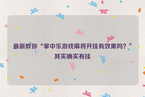最新教你“掌中乐游戏麻将开挂有效果吗?”其实确实有挂