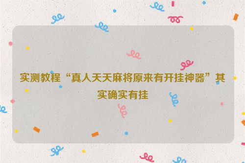 实测教程“真人天天麻将原来有开挂神器”其实确实有挂