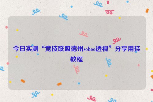 今日实测“竞技联盟德州sohoo透视”分享用挂教程