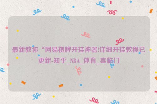 最新教你“网易棋牌开挂神器!详细开挂教程已更新-知乎_NBA_体育_喜临门