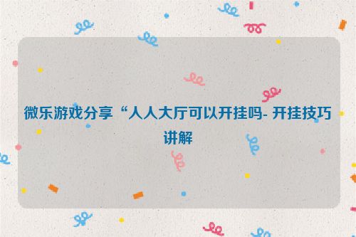 微乐游戏分享“人人大厅可以开挂吗- 开挂技巧讲解