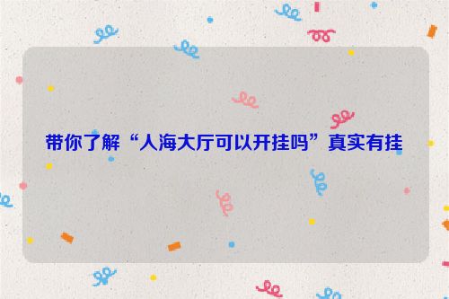 带你了解“人海大厅可以开挂吗”真实有挂