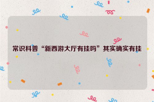 常识科普“新西游大厅有挂吗”其实确实有挂