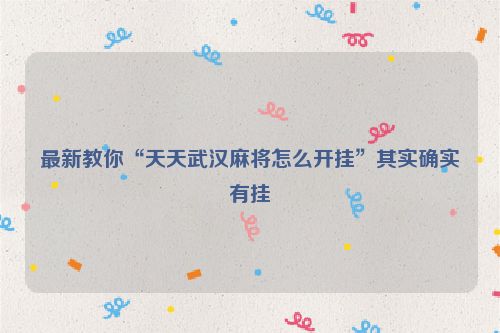 最新教你“天天武汉麻将怎么开挂”其实确实有挂