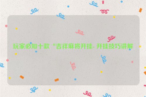 玩家必知十款“吉祥麻将开挂- 开挂技巧讲解