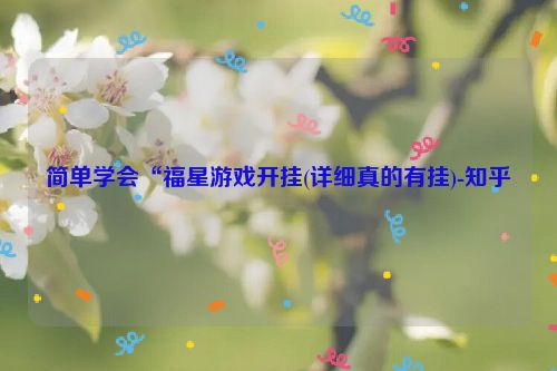 简单学会“福星游戏开挂(详细真的有挂)-知乎