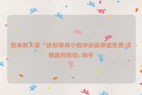 我来教大家“途游麻将小程序必赢神器免费(详细真的有挂)-知乎