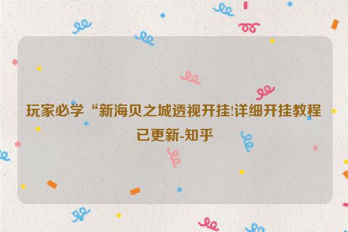 玩家必学“新海贝之城透视开挂!详细开挂教程已更新-知乎