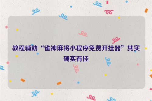 教程辅助“雀神麻将小程序免费开挂器”其实确实有挂