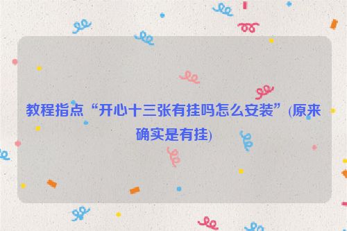 教程指点“开心十三张有挂吗怎么安装”(原来确实是有挂)
