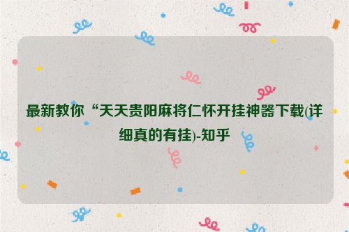 最新教你“天天贵阳麻将仁怀开挂神器下载(详细真的有挂)-知乎