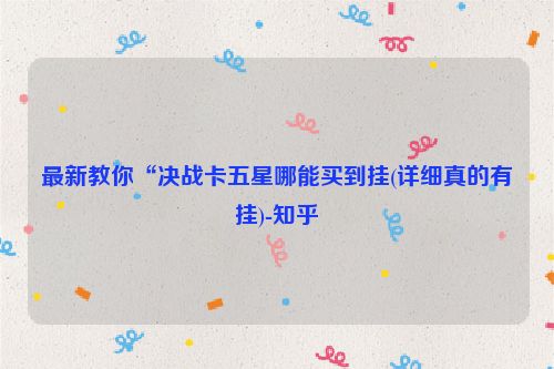 最新教你“决战卡五星哪能买到挂(详细真的有挂)-知乎