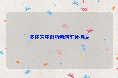 多环芳烃树脂制刹车片抱块