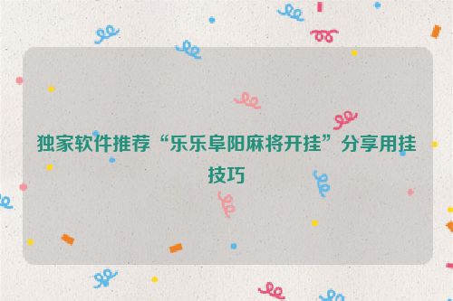 独家软件推荐“乐乐阜阳麻将开挂”分享用挂技巧