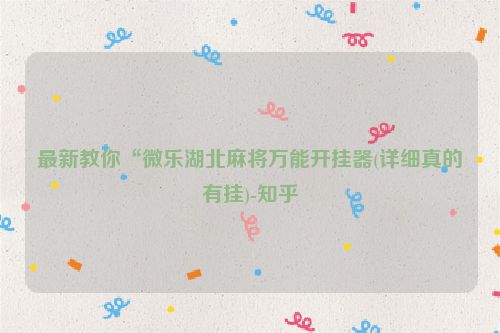 最新教你“微乐湖北麻将万能开挂器(详细真的有挂)-知乎