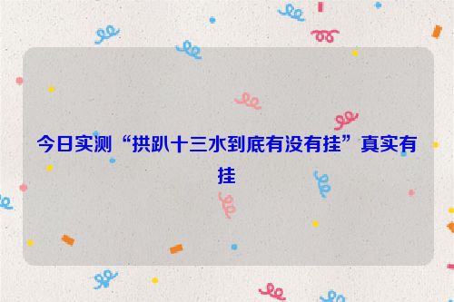 今日实测“拱趴十三水到底有没有挂”真实有挂