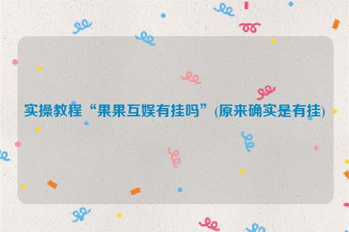 实操教程“果果互娱有挂吗”(原来确实是有挂)