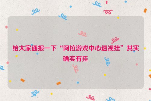 给大家通报一下“阿拉游戏中心透视挂”其实确实有挂