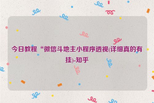 今日教程“微信斗地主小程序透视(详细真的有挂)-知乎
