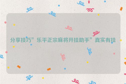 分享技巧”乐平正宗麻将开挂助手”真实有挂