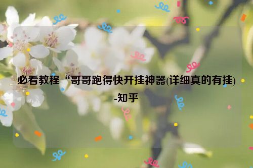 必看教程“哥哥跑得快开挂神器(详细真的有挂)-知乎
